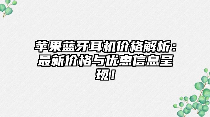 蘋果藍牙耳機價格解析：最新價格與優(yōu)惠信息呈現(xiàn)！