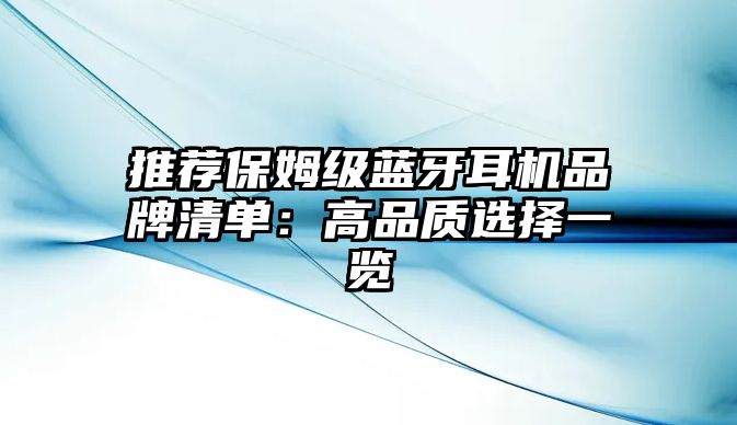 推薦保姆級藍牙耳機品牌清單：高品質選擇一覽