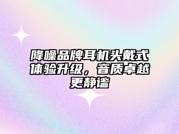 降噪品牌耳機(jī)頭戴式體驗(yàn)升級(jí)，音質(zhì)卓越更靜謐