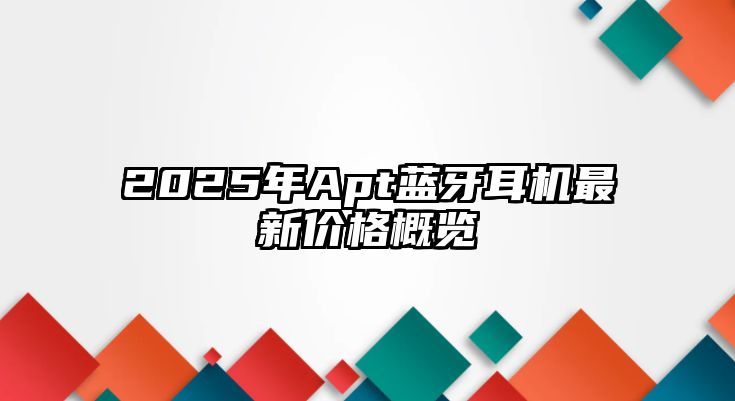 2025年Apt藍(lán)牙耳機(jī)最新價(jià)格概覽