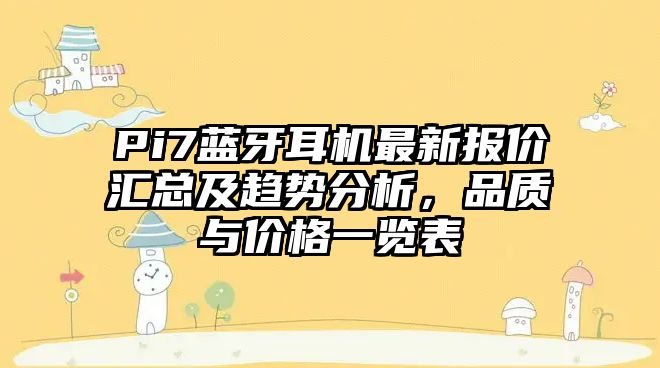Pi7藍牙耳機最新報價匯總及趨勢分析，品質與價格一覽表