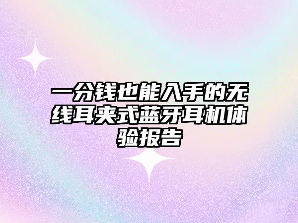 一分錢也能入手的無線耳夾式藍(lán)牙耳機(jī)體驗(yàn)報(bào)告