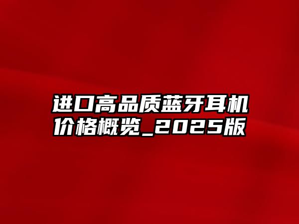 進(jìn)口高品質(zhì)藍(lán)牙耳機(jī)價(jià)格概覽_2025版