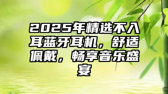 2025年精選不入耳藍(lán)牙耳機(jī)，舒適佩戴，暢享音樂盛宴