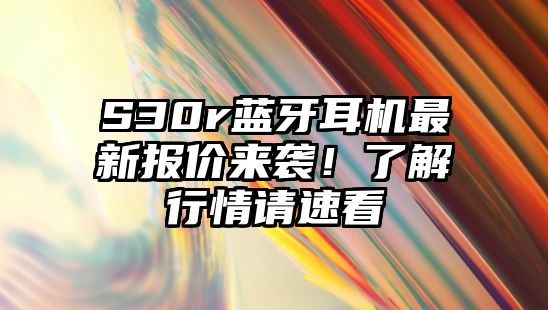 S30r藍牙耳機最新報價來襲！了解行情請速看