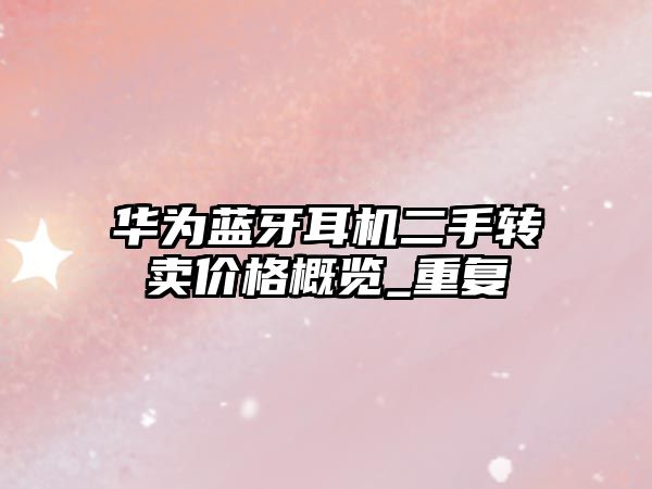 華為藍(lán)牙耳機(jī)二手轉(zhuǎn)賣(mài)價(jià)格概覽_重復(fù)