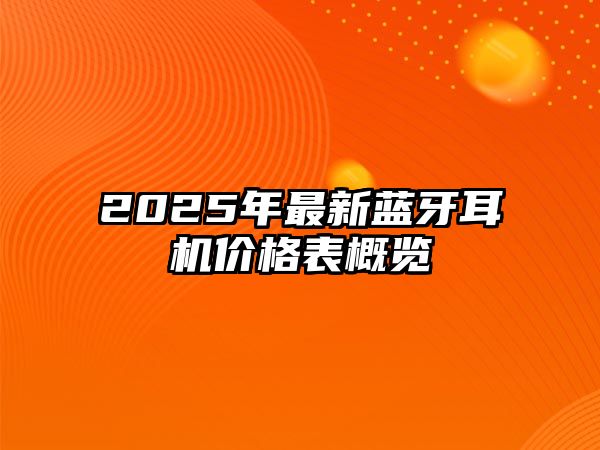 2025年最新藍(lán)牙耳機(jī)價(jià)格表概覽