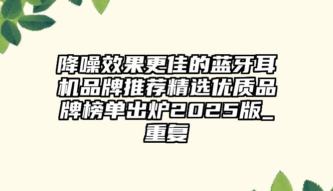 降噪效果更佳的藍(lán)牙耳機品牌推薦精選優(yōu)質(zhì)品牌榜單出爐2025版_重復(fù)