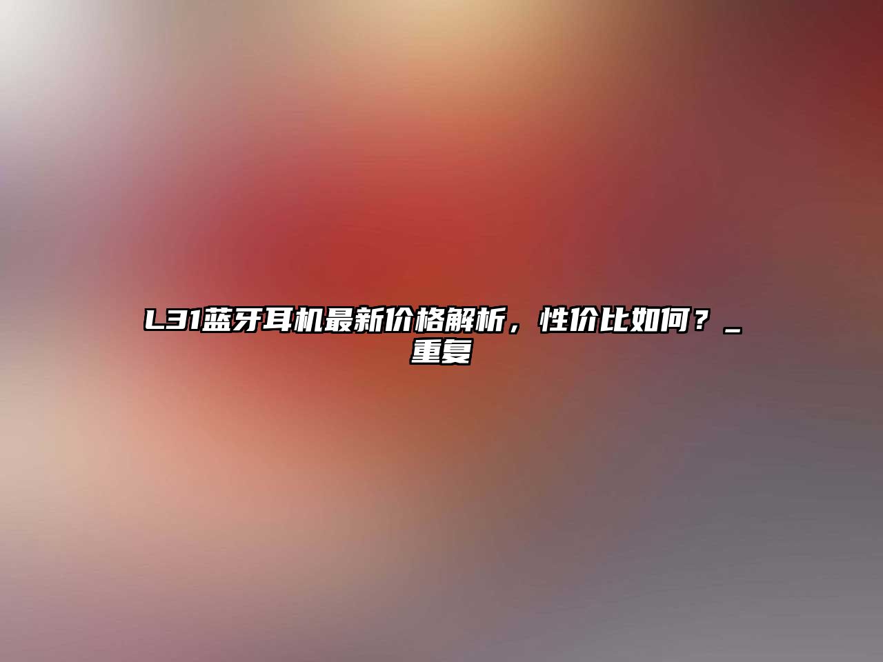 L31藍(lán)牙耳機(jī)最新價(jià)格解析，性價(jià)比如何？_重復(fù)