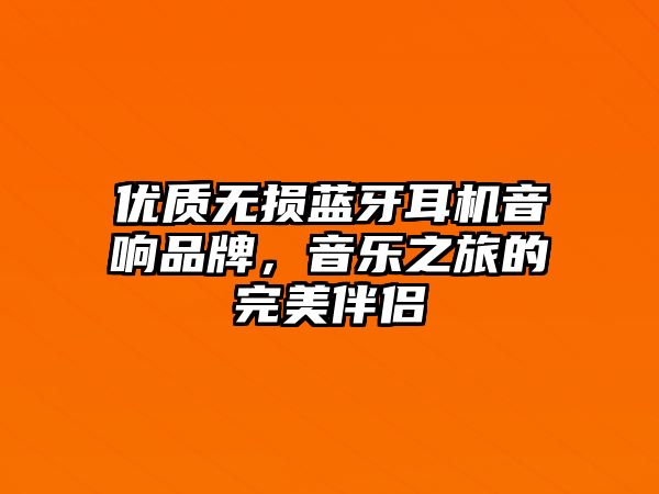 優(yōu)質(zhì)無損藍(lán)牙耳機(jī)音響品牌，音樂之旅的完美伴侶