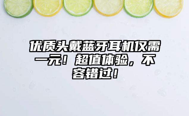 優(yōu)質(zhì)頭戴藍(lán)牙耳機(jī)僅需一元！超值體驗(yàn)，不容錯過！