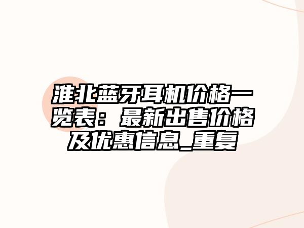 淮北藍(lán)牙耳機(jī)價(jià)格一覽表：最新出售價(jià)格及優(yōu)惠信息_重復(fù)