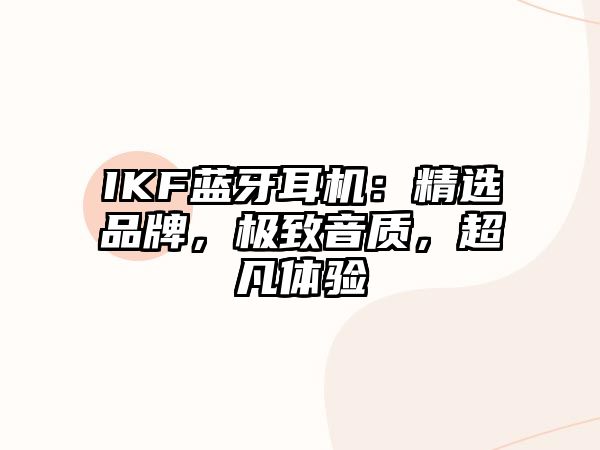 IKF藍(lán)牙耳機(jī)：精選品牌，極致音質(zhì)，超凡體驗(yàn)