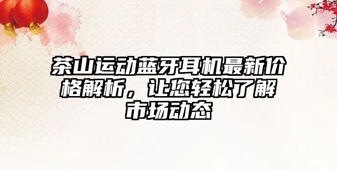 茶山運(yùn)動(dòng)藍(lán)牙耳機(jī)最新價(jià)格解析，讓您輕松了解市場(chǎng)動(dòng)態(tài)