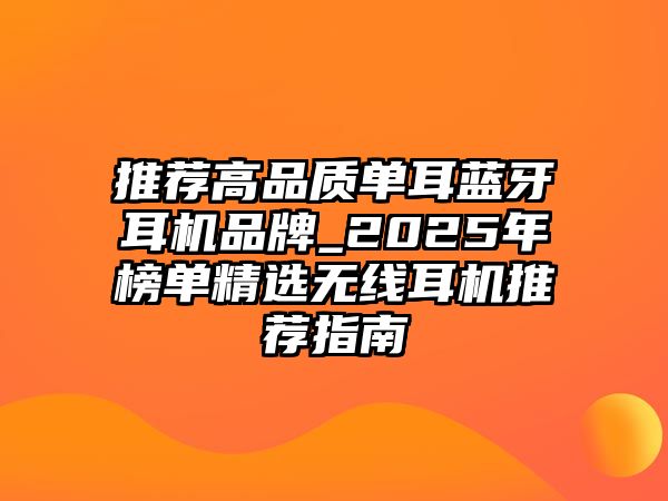 推薦高品質(zhì)單耳藍(lán)牙耳機(jī)品牌_2025年榜單精選無線耳機(jī)推薦指南