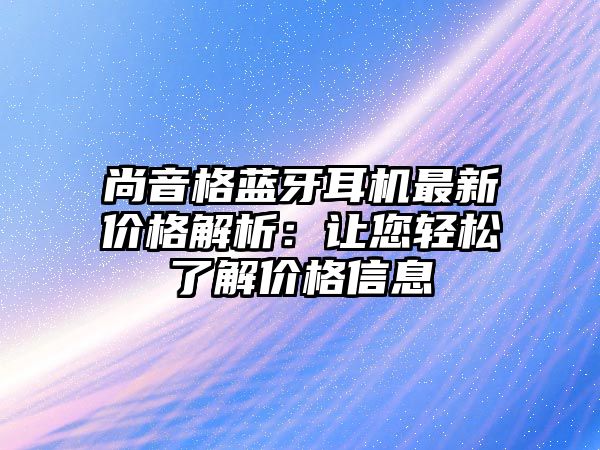 尚音格藍(lán)牙耳機(jī)最新價(jià)格解析：讓您輕松了解價(jià)格信息