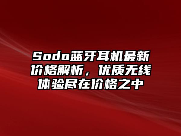 Sodo藍牙耳機最新價格解析，優(yōu)質(zhì)無線體驗盡在價格之中