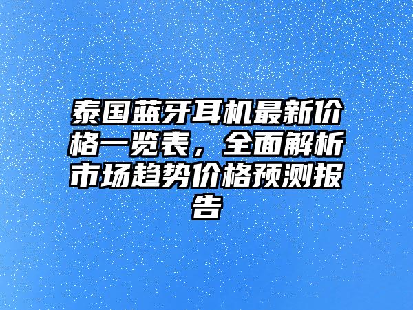 泰國藍(lán)牙耳機(jī)最新價格一覽表，全面解析市場趨勢價格預(yù)測報告
