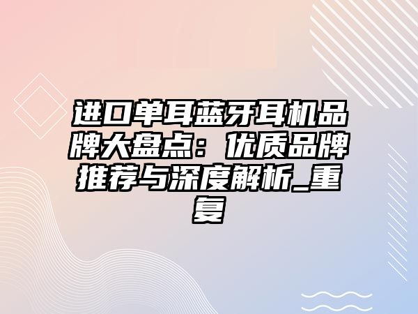進(jìn)口單耳藍(lán)牙耳機(jī)品牌大盤點(diǎn)：優(yōu)質(zhì)品牌推薦與深度解析_重復(fù)