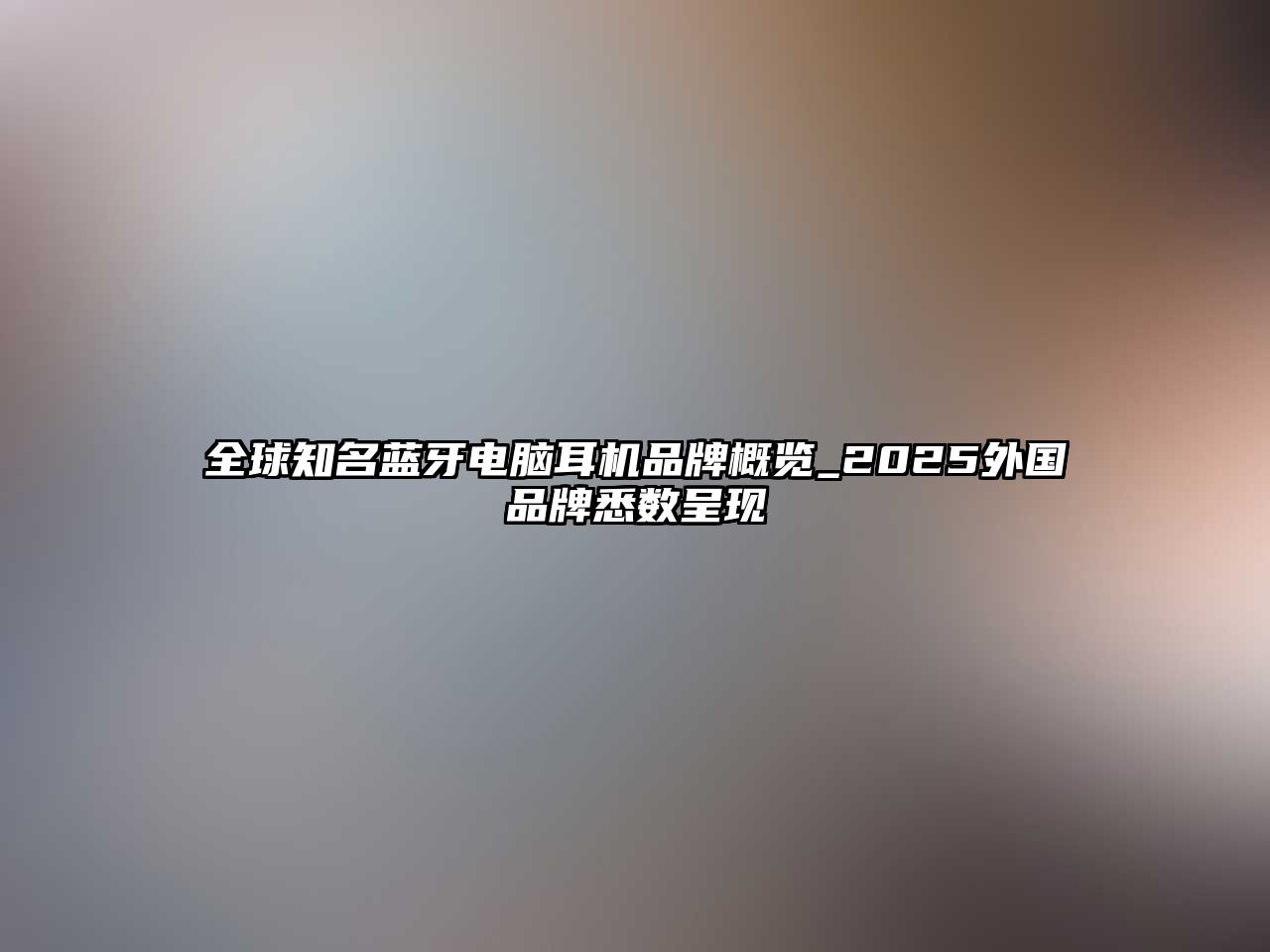全球知名藍牙電腦耳機品牌概覽_2025外國品牌悉數(shù)呈現(xiàn)