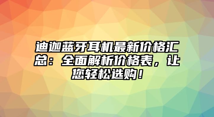 迪迦藍(lán)牙耳機(jī)最新價(jià)格匯總：全面解析價(jià)格表，讓您輕松選購！