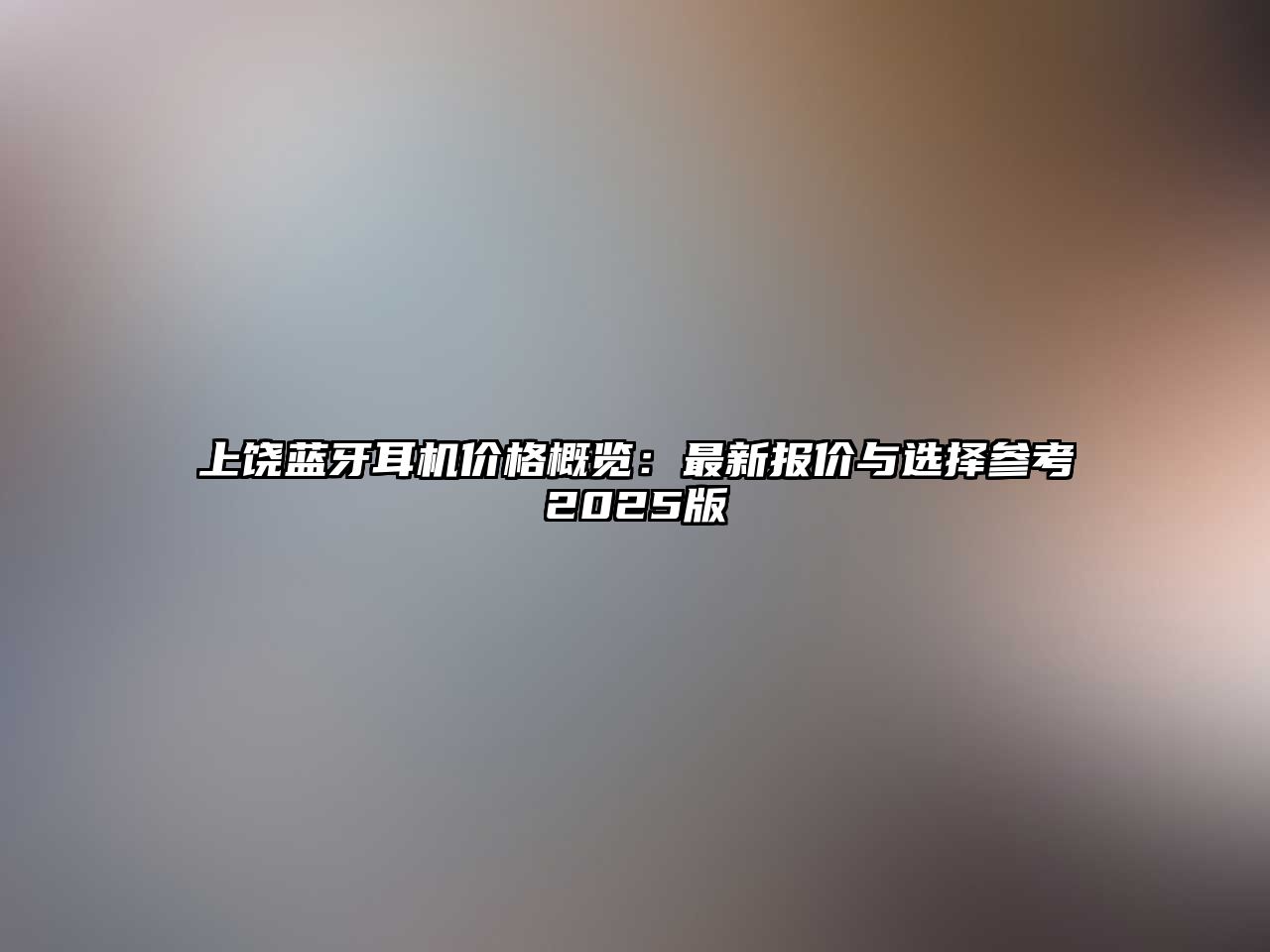 上饒藍(lán)牙耳機(jī)價(jià)格概覽：最新報(bào)價(jià)與選擇參考2025版