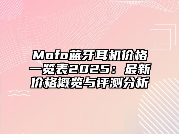 Mofo藍(lán)牙耳機(jī)價格一覽表2025：最新價格概覽與評測分析