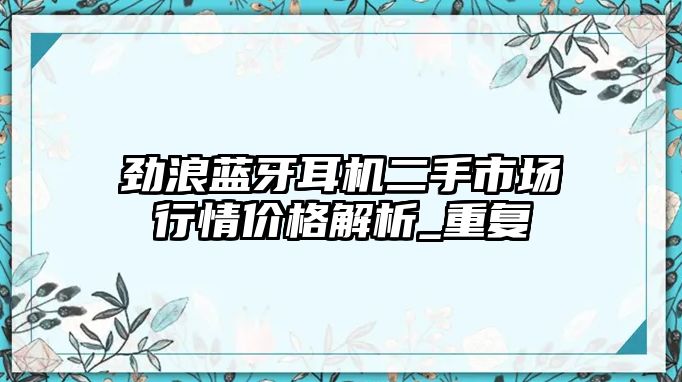 勁浪藍牙耳機二手市場行情價格解析_重復