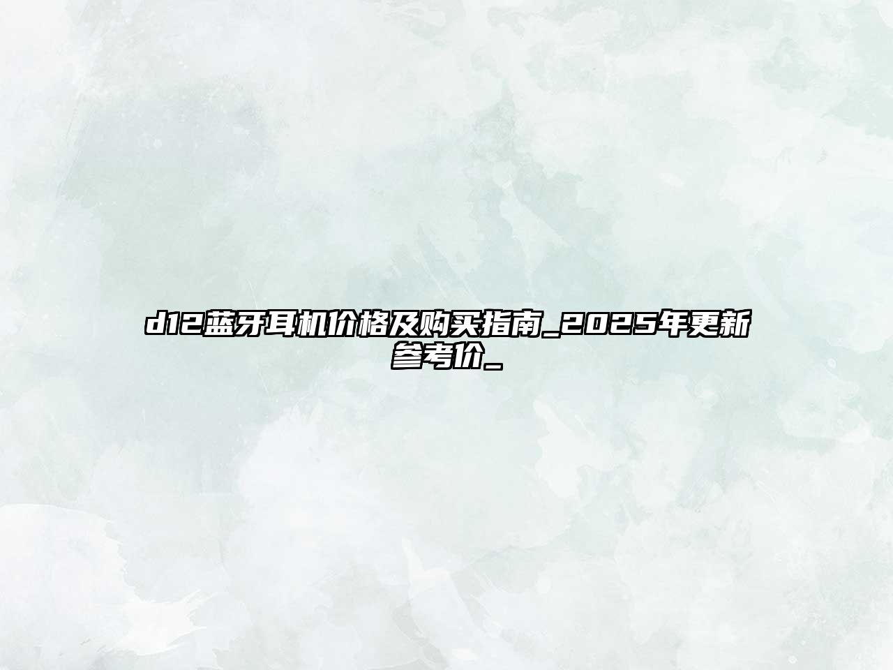 d12藍(lán)牙耳機(jī)價(jià)格及購(gòu)買(mǎi)指南_2025年更新參考價(jià)_