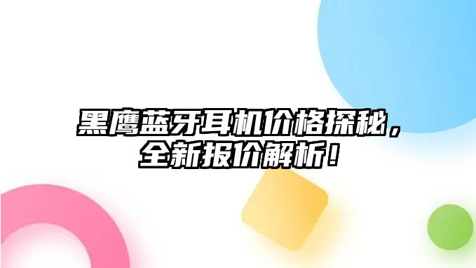 黑鷹藍(lán)牙耳機(jī)價(jià)格探秘，全新報(bào)價(jià)解析！