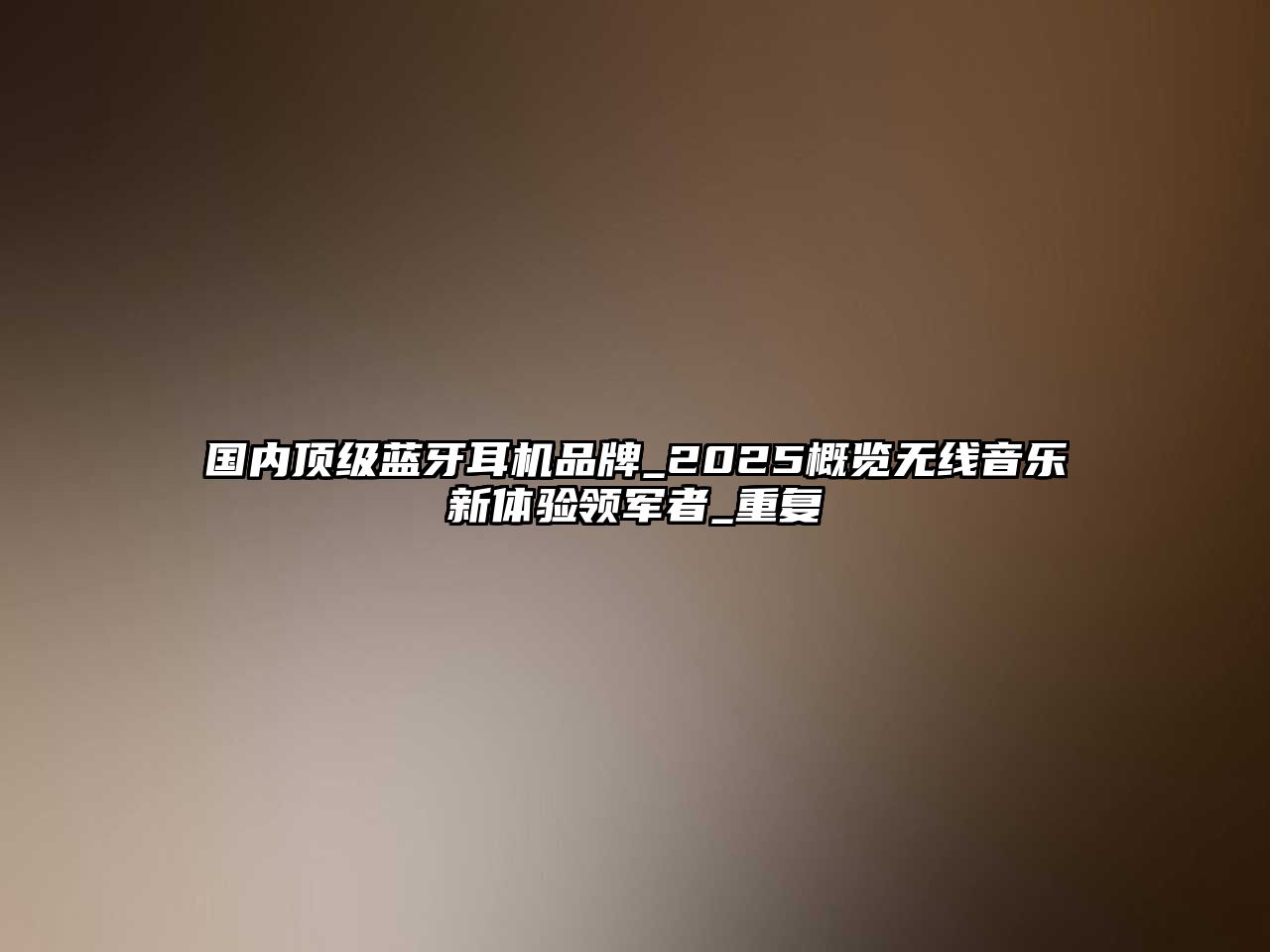 國內(nèi)頂級藍(lán)牙耳機(jī)品牌_2025概覽無線音樂新體驗領(lǐng)軍者_(dá)重復(fù)
