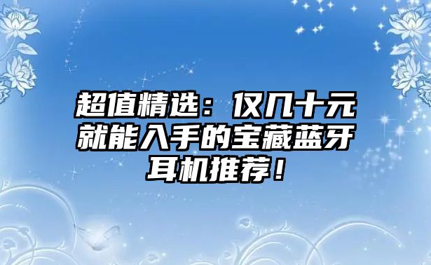 超值精選：僅幾十元就能入手的寶藏藍(lán)牙耳機(jī)推薦！