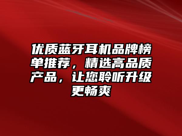 優(yōu)質(zhì)藍(lán)牙耳機(jī)品牌榜單推薦，精選高品質(zhì)產(chǎn)品，讓您聆聽(tīng)升級(jí)更暢爽