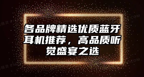 各品牌精選優(yōu)質(zhì)藍(lán)牙耳機(jī)推薦，高品質(zhì)聽(tīng)覺(jué)盛宴之選