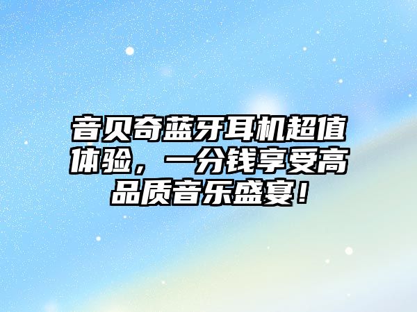音貝奇藍(lán)牙耳機(jī)超值體驗(yàn)，一分錢享受高品質(zhì)音樂(lè)盛宴！