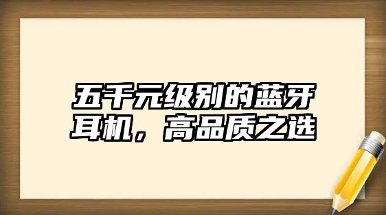 五千元級別的藍牙耳機，高品質(zhì)之選