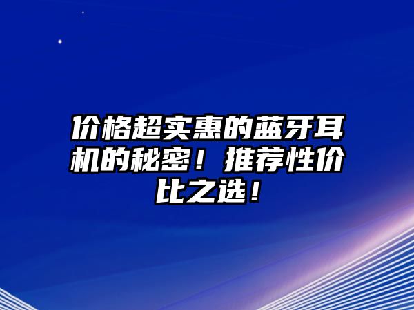 價(jià)格超實(shí)惠的藍(lán)牙耳機(jī)的秘密！推薦性價(jià)比之選！