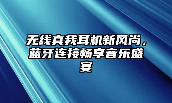 無線真我耳機(jī)新風(fēng)尚，藍(lán)牙連接暢享音樂盛宴