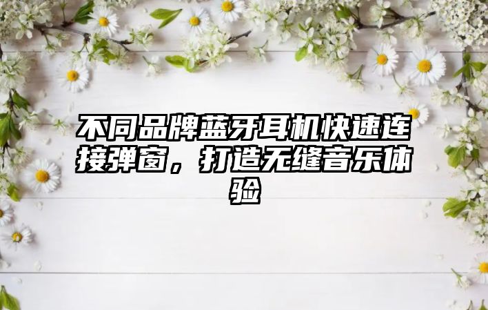 不同品牌藍牙耳機快速連接彈窗，打造無縫音樂體驗