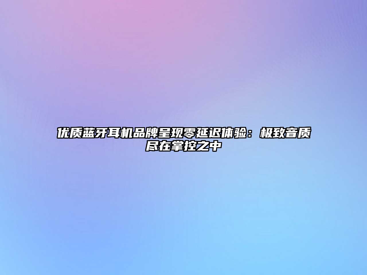 優(yōu)質(zhì)藍牙耳機品牌呈現(xiàn)零延遲體驗：極致音質(zhì)盡在掌控之中