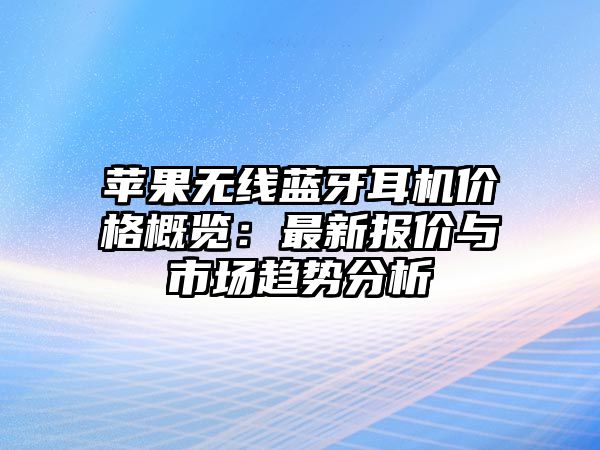 蘋果無線藍牙耳機價格概覽：最新報價與市場趨勢分析