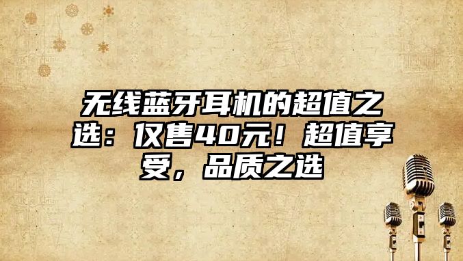 無線藍牙耳機的超值之選：僅售40元！超值享受，品質(zhì)之選