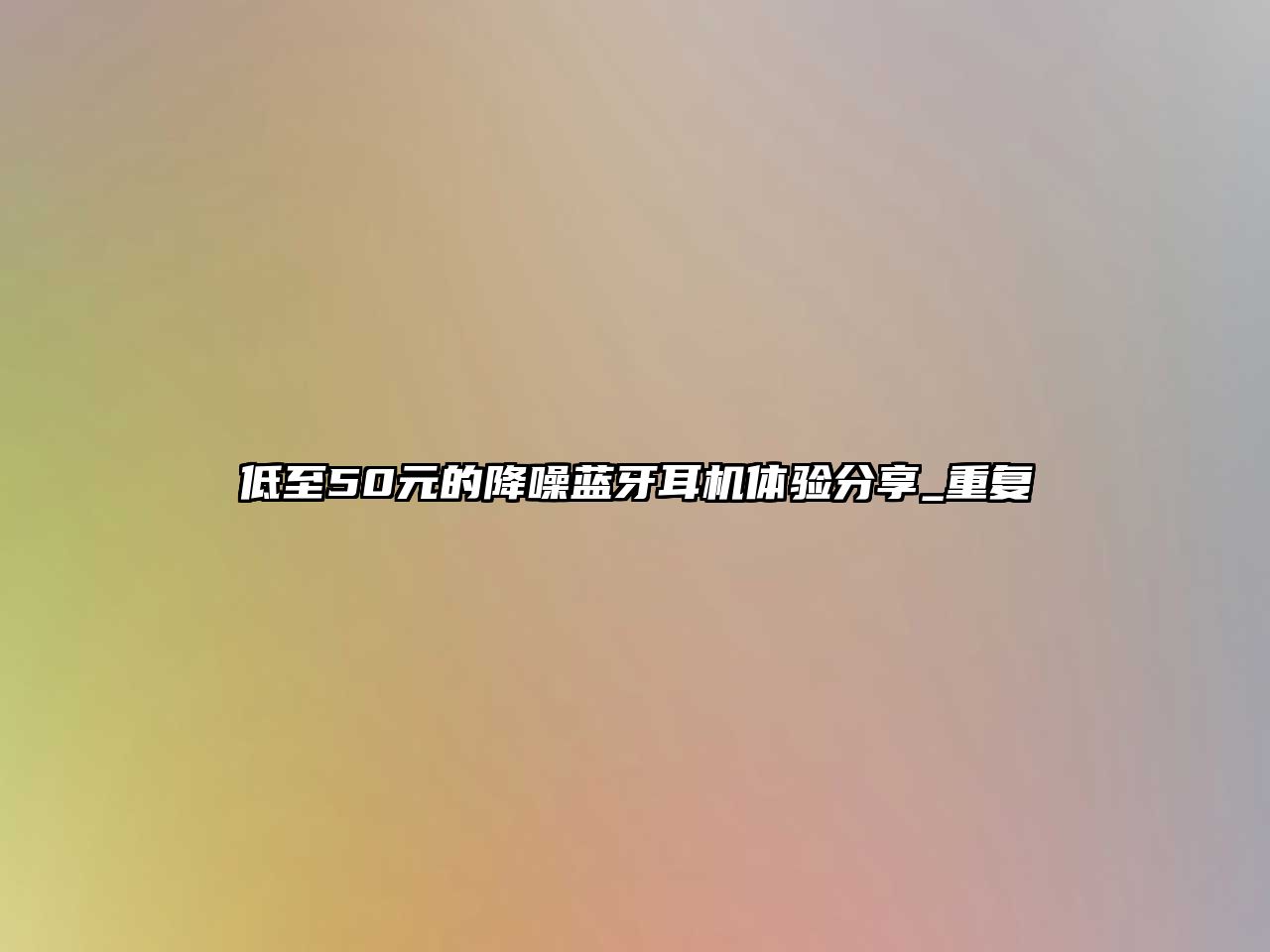 低至50元的降噪藍(lán)牙耳機(jī)體驗(yàn)分享_重復(fù)