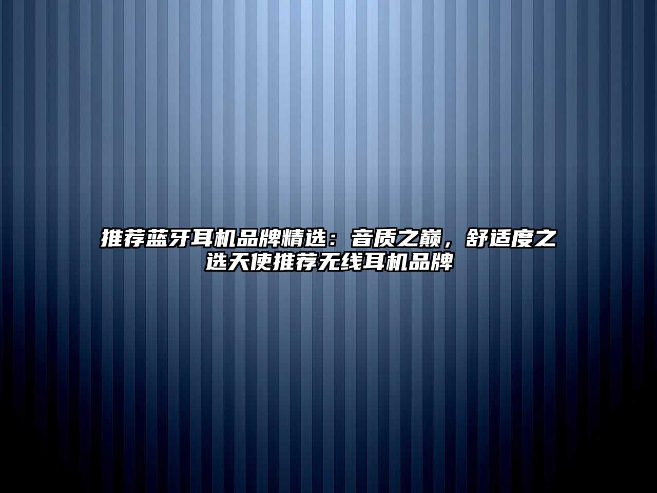 推薦藍(lán)牙耳機(jī)品牌精選：音質(zhì)之巔，舒適度之選天使推薦無線耳機(jī)品牌
