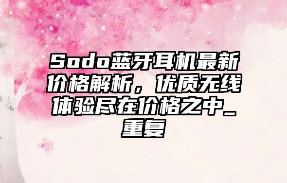 Sodo藍牙耳機最新價格解析，優(yōu)質(zhì)無線體驗盡在價格之中_重復(fù)