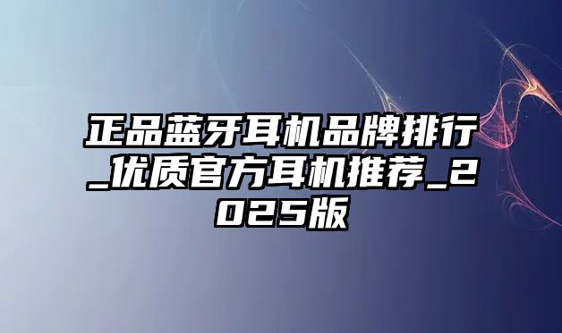 正品藍(lán)牙耳機(jī)品牌排行_優(yōu)質(zhì)官方耳機(jī)推薦_2025版