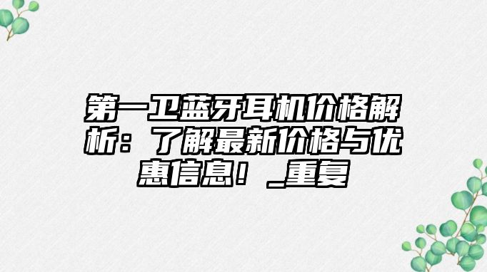 第一衛(wèi)藍(lán)牙耳機(jī)價格解析：了解最新價格與優(yōu)惠信息！_重復(fù)