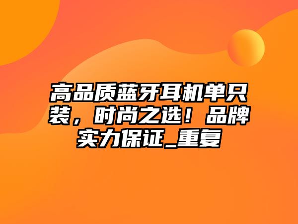 高品質(zhì)藍(lán)牙耳機(jī)單只裝，時(shí)尚之選！品牌實(shí)力保證_重復(fù)