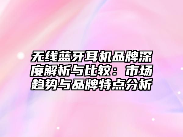 無線藍(lán)牙耳機(jī)品牌深度解析與比較：市場趨勢與品牌特點(diǎn)分析