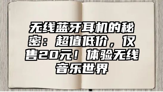 無(wú)線藍(lán)牙耳機(jī)的秘密：超值低價(jià)，僅售20元！體驗(yàn)無(wú)線音樂(lè)世界